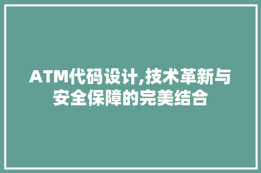 ATM代码设计,技术革新与安全保障的完美结合