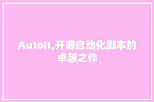 AutoIt,开源自动化脚本的卓越之作