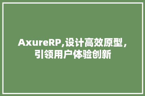 AxureRP,设计高效原型，引领用户体验创新