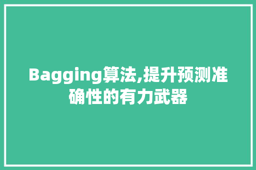 Bagging算法,提升预测准确性的有力武器