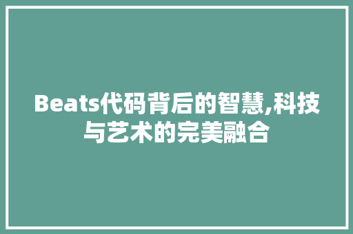 Beats代码背后的智慧,科技与艺术的完美融合