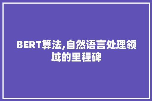 BERT算法,自然语言处理领域的里程碑