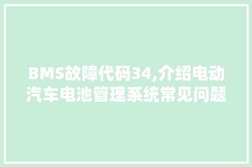 BMS故障代码34,介绍电动汽车电池管理系统常见问题及应对步骤