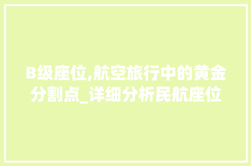 B级座位,航空旅行中的黄金分割点_详细分析民航座位等级中的B级