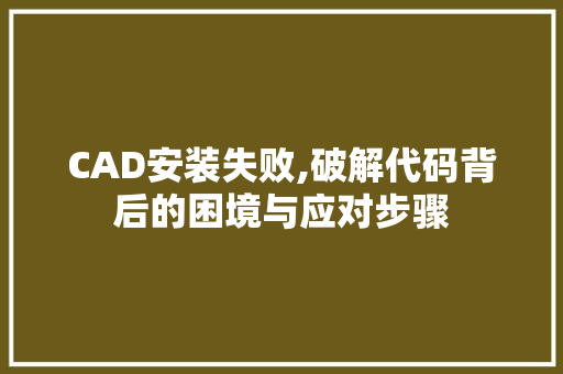 CAD安装失败,破解代码背后的困境与应对步骤