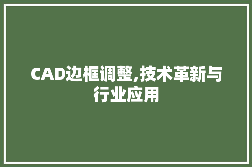 CAD边框调整,技术革新与行业应用