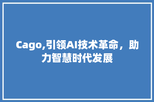 Cago,引领AI技术革命，助力智慧时代发展