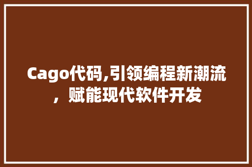 Cago代码,引领编程新潮流，赋能现代软件开发