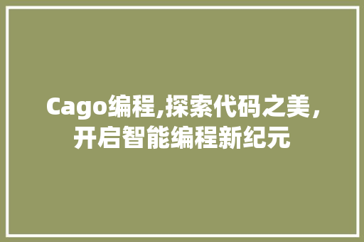 Cago编程,探索代码之美，开启智能编程新纪元