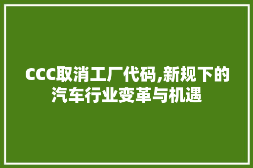 CCC取消工厂代码,新规下的汽车行业变革与机遇