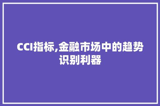 CCI指标,金融市场中的趋势识别利器