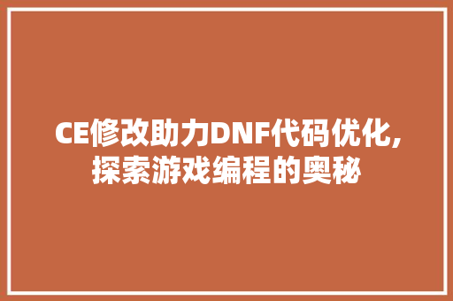 CE修改助力DNF代码优化,探索游戏编程的奥秘