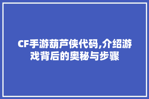 CF手游葫芦侠代码,介绍游戏背后的奥秘与步骤