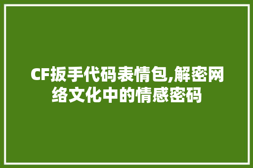 CF扳手代码表情包,解密网络文化中的情感密码