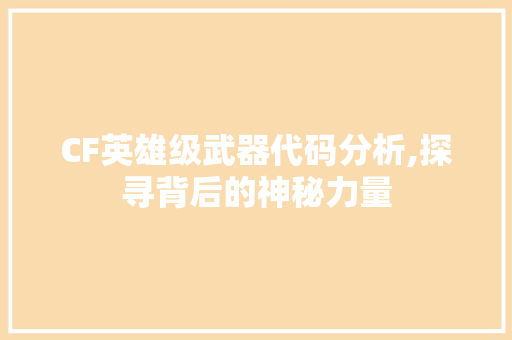 CF英雄级武器代码分析,探寻背后的神秘力量