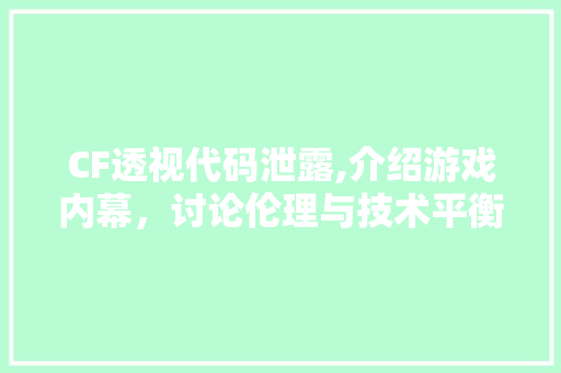 CF透视代码泄露,介绍游戏内幕，讨论伦理与技术平衡