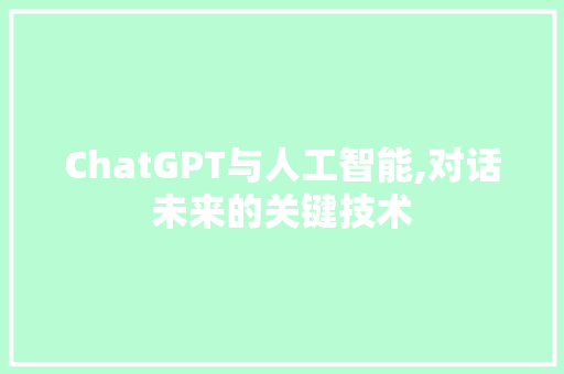 ChatGPT与人工智能,对话未来的关键技术