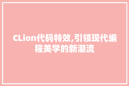 CLion代码特效,引领现代编程美学的新潮流