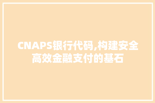 CNAPS银行代码,构建安全高效金融支付的基石