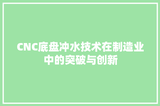 CNC底盘冲水技术在制造业中的突破与创新