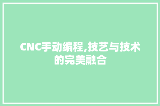 CNC手动编程,技艺与技术的完美融合