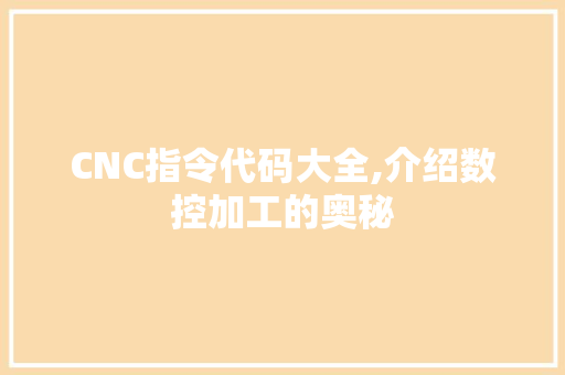 CNC指令代码大全,介绍数控加工的奥秘