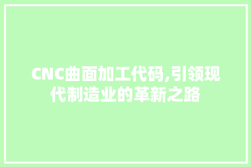 CNC曲面加工代码,引领现代制造业的革新之路