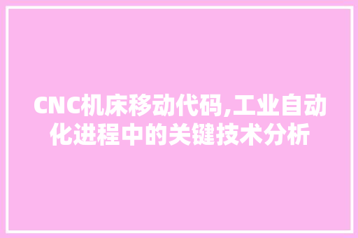 CNC机床移动代码,工业自动化进程中的关键技术分析