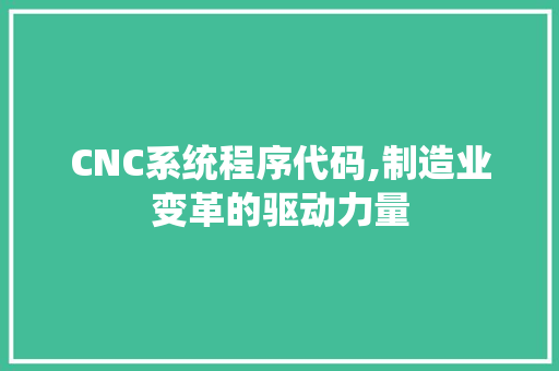 CNC系统程序代码,制造业变革的驱动力量