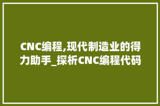 CNC编程,现代制造业的得力助手_探析CNC编程代码书籍的适用价值