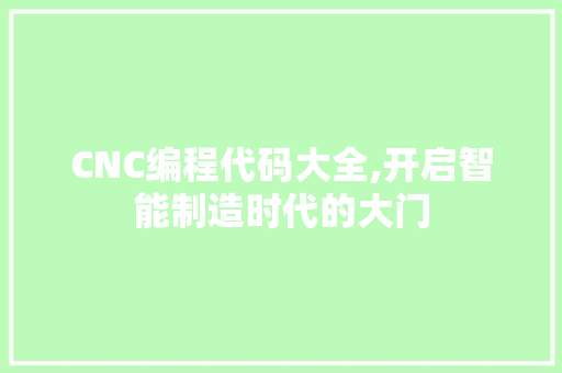 CNC编程代码大全,开启智能制造时代的大门