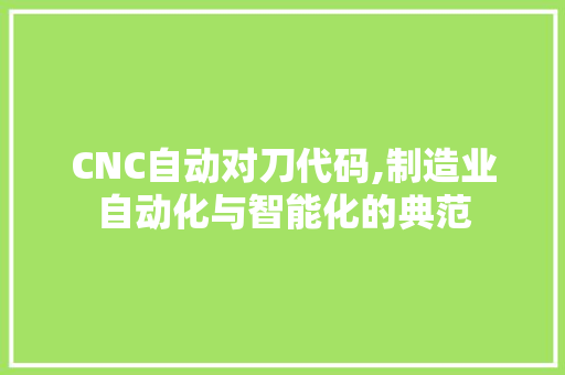 CNC自动对刀代码,制造业自动化与智能化的典范