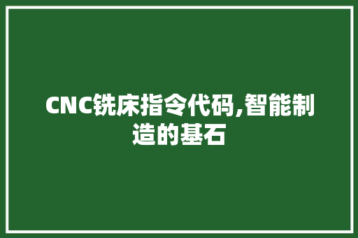 CNC铣床指令代码,智能制造的基石