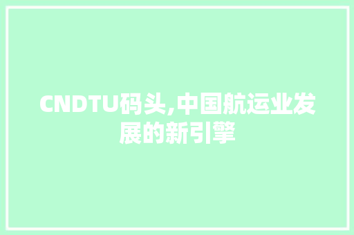 CNDTU码头,中国航运业发展的新引擎