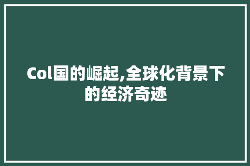 Col国的崛起,全球化背景下的经济奇迹