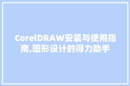 CorelDRAW安装与使用指南,图形设计的得力助手