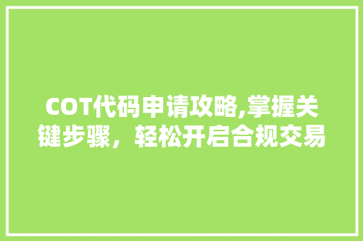 COT代码申请攻略,掌握关键步骤，轻松开启合规交易之旅