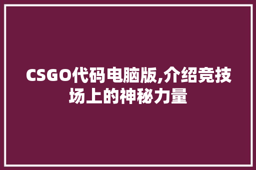 CSGO代码电脑版,介绍竞技场上的神秘力量