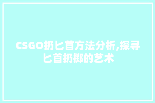 CSGO扔匕首方法分析,探寻匕首扔掷的艺术