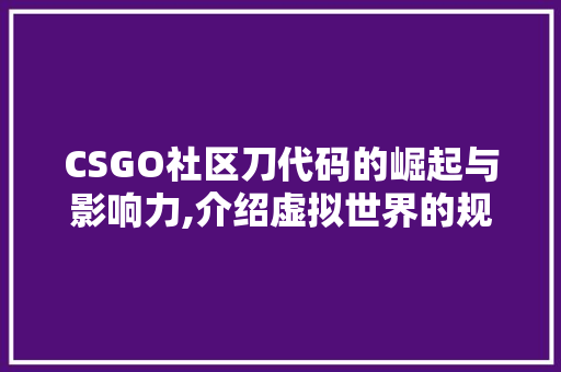 CSGO社区刀代码的崛起与影响力,介绍虚拟世界的规则制定者