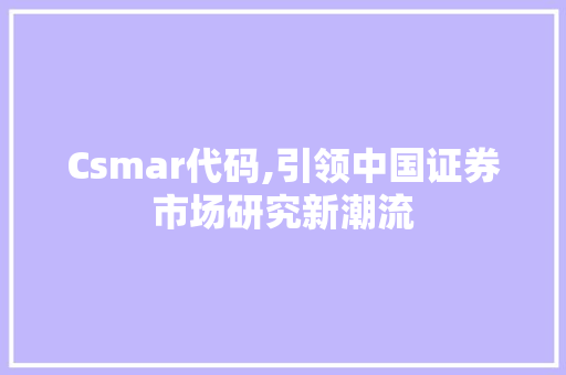 Csmar代码,引领中国证券市场研究新潮流