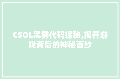 CSOL黑雾代码探秘,揭开游戏背后的神秘面纱