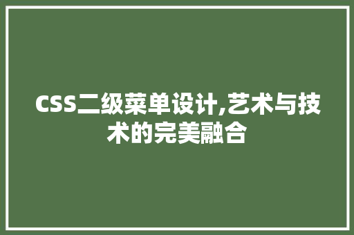 CSS二级菜单设计,艺术与技术的完美融合