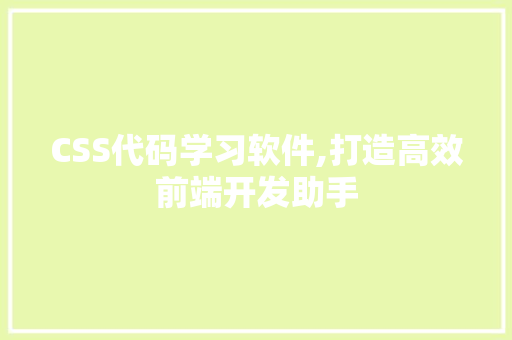 CSS代码学习软件,打造高效前端开发助手