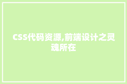 CSS代码资源,前端设计之灵魂所在