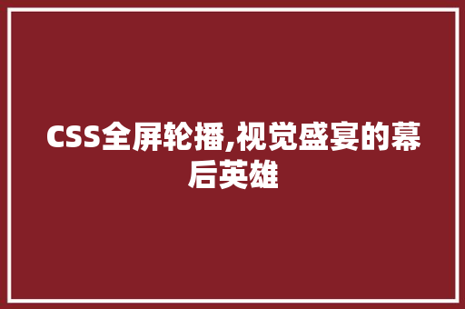 CSS全屏轮播,视觉盛宴的幕后英雄