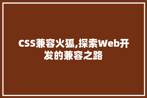 CSS兼容火狐,探索Web开发的兼容之路