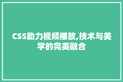 CSS助力视频播放,技术与美学的完美融合