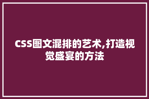 CSS图文混排的艺术,打造视觉盛宴的方法