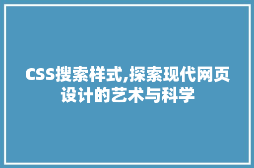 CSS搜索样式,探索现代网页设计的艺术与科学